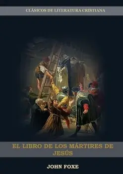 El Libro de los Mártires de Jesús: (Persecución, Dolor, Esperanza, Injusticia, Fidelidad y Exceso de Poder), Paperback/John Foxe