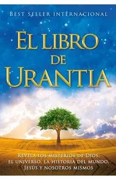 El Libro de Urantia: Revelando Los Misterios de Dios, El Universo, Jesus Y Nosotros Mismos