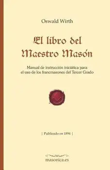 El Libro del Maestro Masón: Manual de Instrucción Iniciática Para El USO de Los Francmasones del Tercer Grado, Paperback/Oswald Wirth