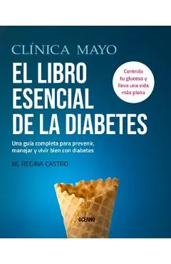 El Libro Esencial de la Diabetes: Una Guía Completa Para Prevenir, Manejar Y Vivir Bien Con Diabetes - M. Regina Castro