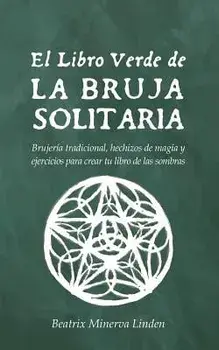 El Libro Verde de la Bruja Solitaria: Brujería Tradicional, Hechizos de Magia Y Ejercicios Para Crear Tu Libro de Las Sombras, Paperback/Beatrix Minerva Linden