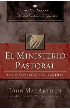 El Ministerio Pastoral: Cómo Pastorear Bíblicamente - John F. Macarthur