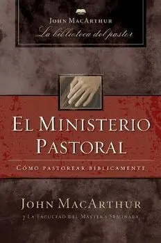El Ministerio Pastoral: Cómo Pastorear Bíblicamente, Paperback/John F. Macarthur