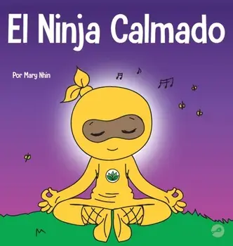 El Ninja Calmado: Un libro para niños sobre cómo calmar la ansiedad con el flujo de yoga El Ninja Calmado, Hardcover/Mary Nhin