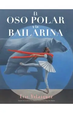 El Oso Polar Y La Bailarina - Eric Velasquez