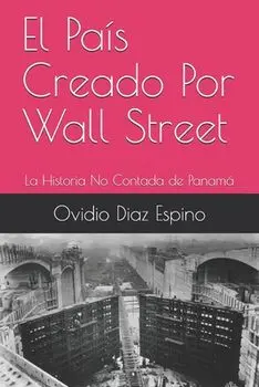 El País Creado Por Wall Street: La Historia No Contada de Panamá, Paperback/Ovidio Diaz Espino
