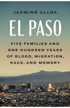 El Paso: Five Families and One Hundred Years of Blood, Migration, Race, and Memory - Jazmine Ulloa