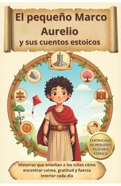 El pequeño Marco Aurelio y sus cuentos estoicos: Historias que enseñan a los niños cómo encontrar calma, gratitud y fuerza interior cada día - Pequeños Pensadores