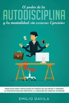 El poder de la autodisciplina y la mentalidad sin excusas ejercicios: Prcticos para fortalecer su fuerza de voluntad y superar la procrastinacin med, Paperback/Emilio Davila
