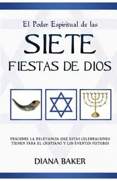 El Poder Espiritual de las Siete Fiestas de Dios: Descubre la relevancia que estas celebraciones tienen para el cristiano y los eventos futuros - Diana Baker