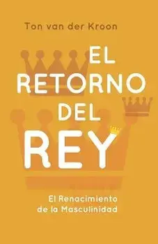 El Retorno del Rey: El Renacimiento de la Masculinidad, Paperback/Ton Van Der Kroon