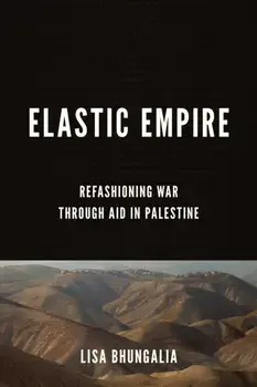 Elastic Empire. Refashioning War through Aid in Palestine, Paperback/Lisa Bhungalia
