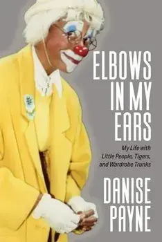 Elbows in My Ears: My Life with Little People, Tigers, and Wardrobe Trunks, Paperback/Danise Payne