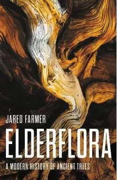 Elderflora: A Modern History of Ancient Trees - Jared Farmer