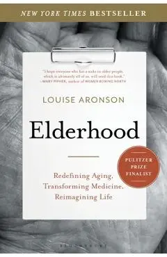 Elderhood: Redefining Aging, Transforming Medicine, Reimagining Life - Louise Aronson