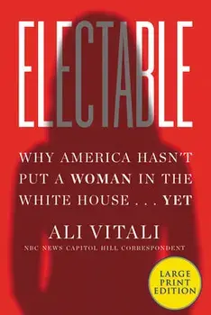 Electable: Why America Hasn't Put a Woman in the White House ... Yet, Paperback/Ali Vitali