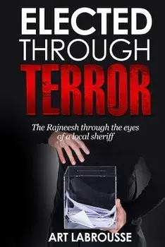Elected Through Terror: The Rajneesh through the eyes of a local sheriff, Paperback/Art Labrousse
