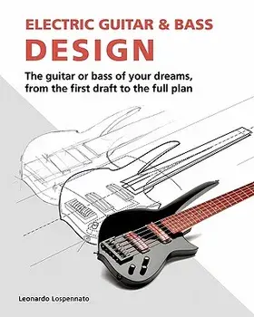 Electric Guitar and Bass Design: The Guitar or Bass of Your Dreams, from the First Draft to the Complete Plan, Paperback/Leonardo Lospennato