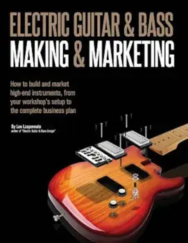 Electric Guitar Making & Marketing: How to Build and Market High-End Instruments, from Your Workshop's Setup to the Complete Business Plan, Paperback/Leo Lospennato