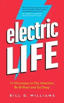 Electric Life: 12 Microsteps to Pay Attention, Be Brilliant and Go Deep, Paperback/Bill G. Williams