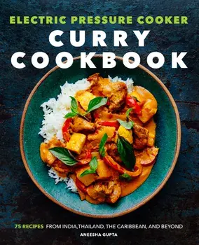 Electric Pressure Cooker Curry Cookbook: 75 Recipes from India, Thailand, the Caribbean, and Beyond, Paperback/Aneesha Gupta