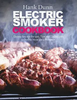Electric Smoker Cookbook: Electric Smoker Recipes, Tips, and Techniques to Smoke Meat Like a Pitmaster, Hardcover/Hank Dunn