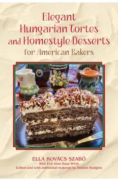 Elegant Hungarian Tortes and Homestyle Desserts for American Bakers: Volume 6 - Ella Kovacs Szabo