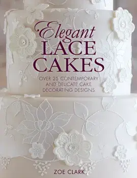 Elegant Lace Cakes. Over 25 contemporary and delicate cake decorating designs, Paperback/Zoe Clark