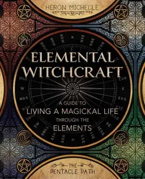 Elemental Witchcraft. A Guide to Living a Magickal Life Through the Elements, Paperback/Heron Michelle