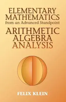 Elementary Mathematics from an Advanced Standpoint: Arithmetic, Algebra, Analysis, Paperback/Felix Klein
