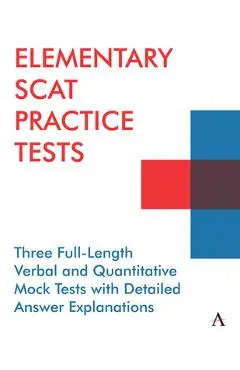 Elementary Scat Practice Tests: Three Full-Length Verbal and Quantitative Mock Tests with Detailed Answer Explanations - Anthem Press