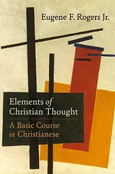 Elements of Christian Thought: A Basic Course in Christianese, Hardcover/Eugene F. Rogers Jr