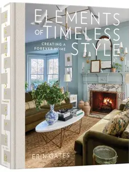 Elements of Timeless Style. Creating a Forever Home, Hardback/Erin Gates