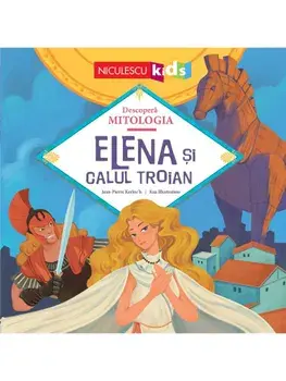 Elena si Calul Troian. Seria Descopera Mitologia/Jean-Pierre Kerloc'h