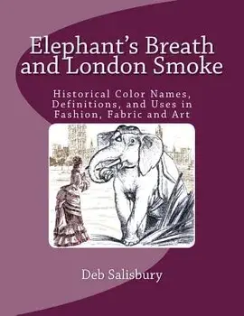 Elephant's Breath and London Smoke: Historical Color Names, Definitions, and Uses in Fashion, Fabric and Art/Deb Salisbury