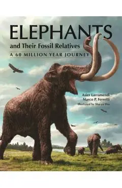 Elephants and Their Fossil Relatives: A 60 Million Year Journey - Asier Larramendi