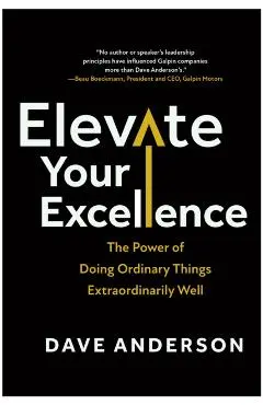 Elevate Your Excellence: The Power of Doing Ordinary Things Extraordinarily Well - Dave Anderson