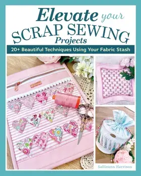 Elevate Your Scrap Sewing Projects. 20+ Beautiful Techniques Using Your Fabric Stash, Paperback/Sallieann Harrison