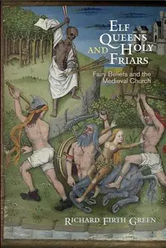 Elf Queens and Holy Friars: Fairy Beliefs and the Medieval Church, Paperback/Richard Firth Green