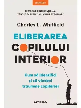 Eliberarea copilului interior. Cum sa identifici si sa vindeci traumele copilariei/Charles L. Whitfield