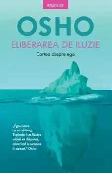 Eliberarea de iluzie. Cartea despre ego/Osho