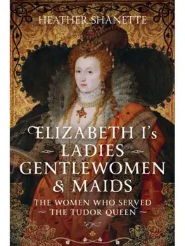 Elizabeth I's Ladies, Gentlewomen and Maids. The Women who Served the Tudor Queen, Hardback/Heather Shanette