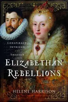 Elizabethan Rebellions. Conspiracy, Intrigue and Treason, Hardback/Helene Harrison