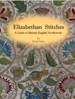 Elizabethan Stitches. A Guide to Historic English Needlework, Paperback/Jacqui Carey