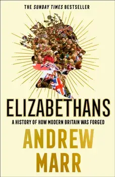 Elizabethans. A History of How Modern Britain Was Forged, Paperback/Andrew Marr