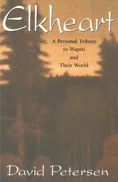 Elkheart: A Personal Tribute to Wapiti and Their World - David Petersen