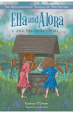 Ella and Alora and the Secret Well - Kathryn O'dwyer