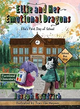 Ellie and Her Emotional Dragons: Ellie's First Day of School, Hardcover/Joseph E. Goodrich