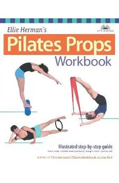 Ellie Herman's Pilates Props Workbook: Illustrated Step-By-Step Guide - Ellie Herman