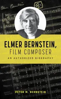 Elmer Bernstein, Film Composer. An Authorized Biography, Hardback/Peter M. Bernstein